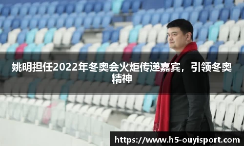 姚明担任2022年冬奥会火炬传递嘉宾，引领冬奥精神