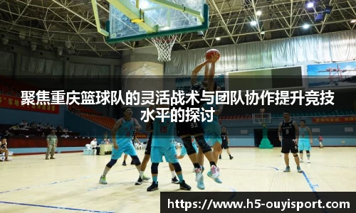 聚焦重庆篮球队的灵活战术与团队协作提升竞技水平的探讨